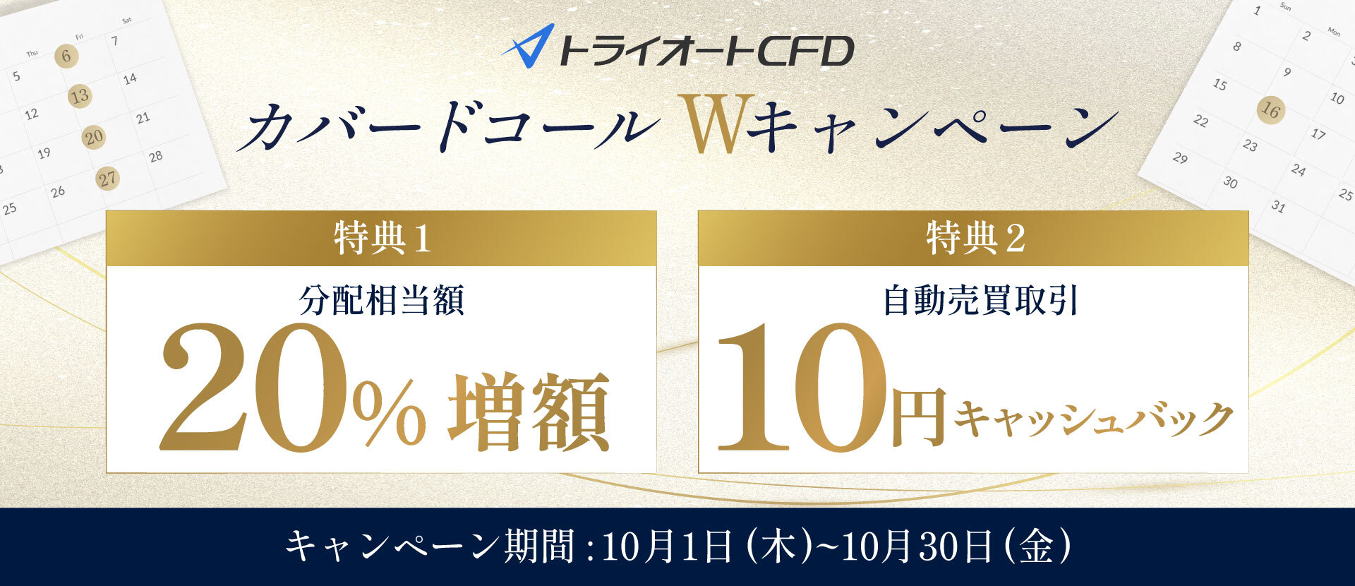 トライオートCFD カバードコールWキャンペーン。特典1は分配相当額20％増額、特典2は自動売買取引1口ごとに10円キャッシュバック。キャンペーン期間は10月1日（木）から10月30日（金）まで。