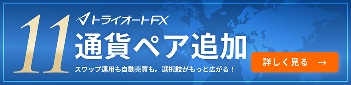 トライオートFX 11通貨ペア追加 スワップ運用も自動売買も。選択肢がもっと広がる！